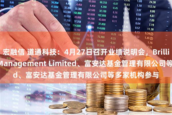 宏融信 道通科技:4月27日召开业绩说明会,Brilliance Asset Management Limited、富安达基金管理有限公司等多家机构参与