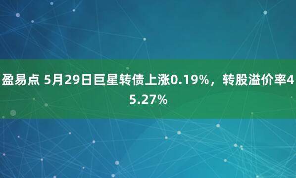 盈易点 5月29日巨星转债上涨0.19%,转股溢价率45.27%