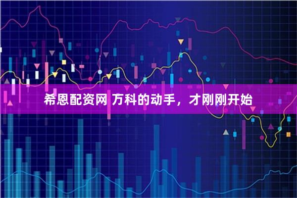希恩配资网 万科的动手，才刚刚开始