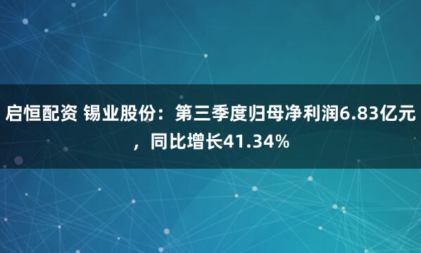 启恒配资 锡业股份：第三季度归母净利润6.83亿元，同比增长41.34%