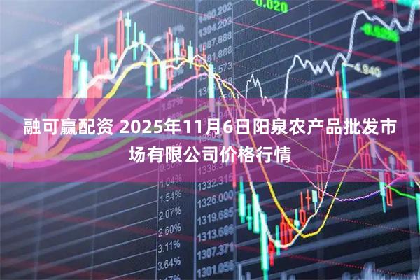 融可赢配资 2025年11月6日阳泉农产品批发市场有限公司价格行情