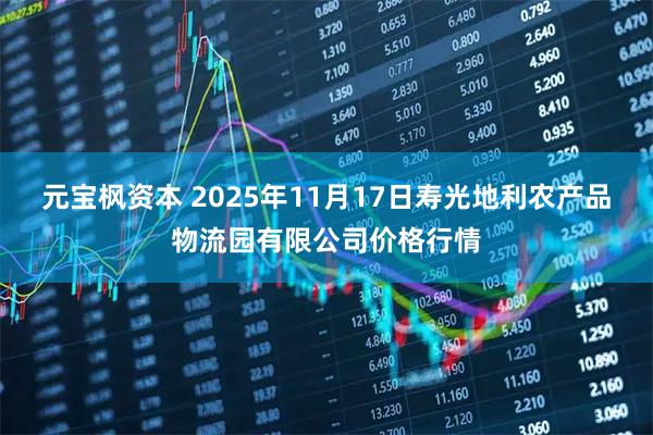 元宝枫资本 2025年11月17日寿光地利农产品物流园有限公司价格行情