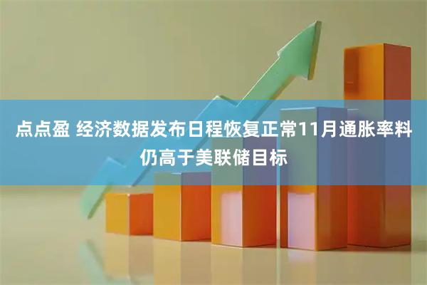 点点盈 经济数据发布日程恢复正常11月通胀率料仍高于美联储目标