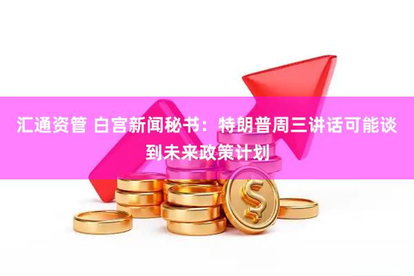 汇通资管 白宫新闻秘书：特朗普周三讲话可能谈到未来政策计划