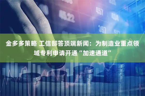 金多多策略 工信部答顶端新闻：为制造业重点领域专利申请开通“加速通道”