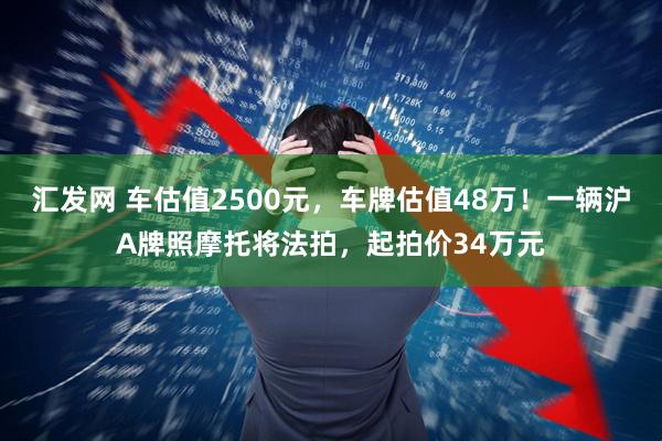 汇发网 车估值2500元，车牌估值48万！一辆沪A牌照摩托将法拍，起拍价34万元