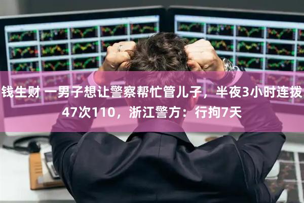 钱生财 一男子想让警察帮忙管儿子，半夜3小时连拨47次110，浙江警方：行拘7天
